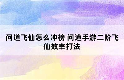 问道飞仙怎么冲榜 问道手游二阶飞仙效率打法